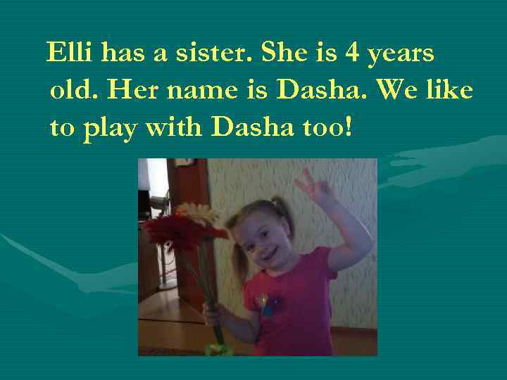 Elli has a sister. She is 4 years old. Her name is Dasha. We