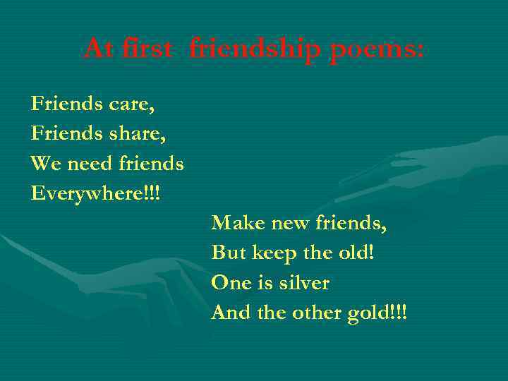 At first friendship poems: Friends care, Friends share, We need friends Everywhere!!! Make new