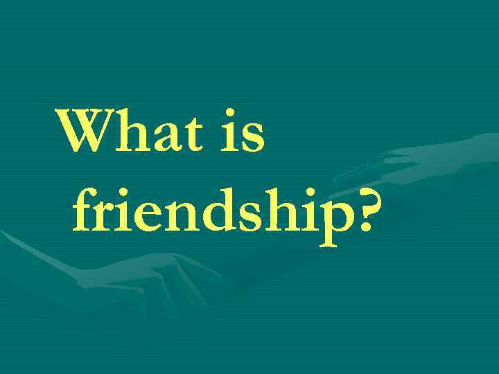 What is friendship? 