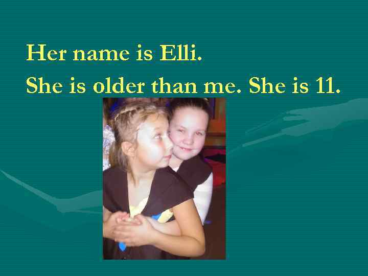Her name is Elli. She is older than me. She is 11. 