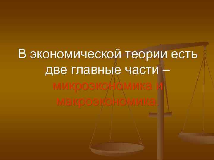 В экономической теории есть две главные части – микроэкономика и макроэкономика. 