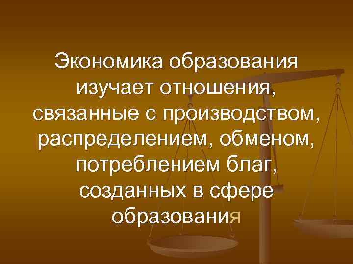 Экономика образования изучает отношения, связанные с производством, распределением, обменом, потреблением благ, созданных в сфере