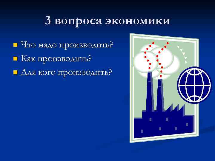 3 вопроса экономики Что надо производить? n Как производить? n Для кого производить? n
