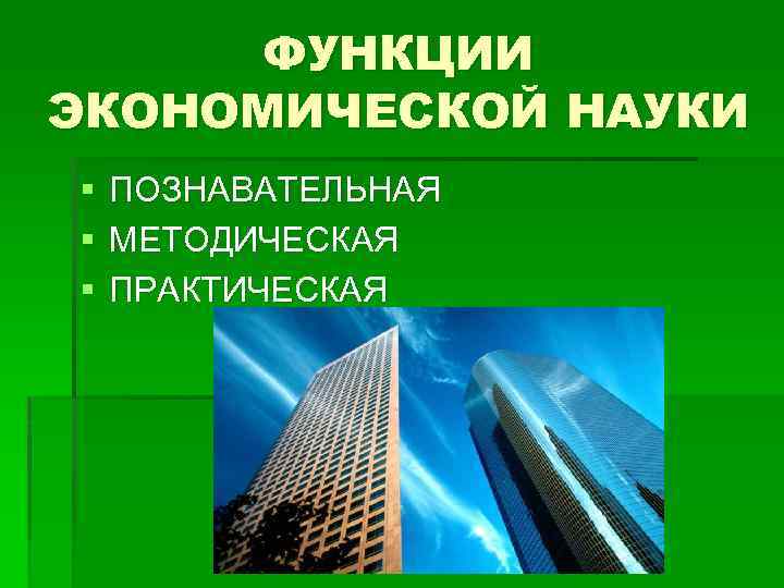 ФУНКЦИИ ЭКОНОМИЧЕСКОЙ НАУКИ § § § ПОЗНАВАТЕЛЬНАЯ МЕТОДИЧЕСКАЯ ПРАКТИЧЕСКАЯ 