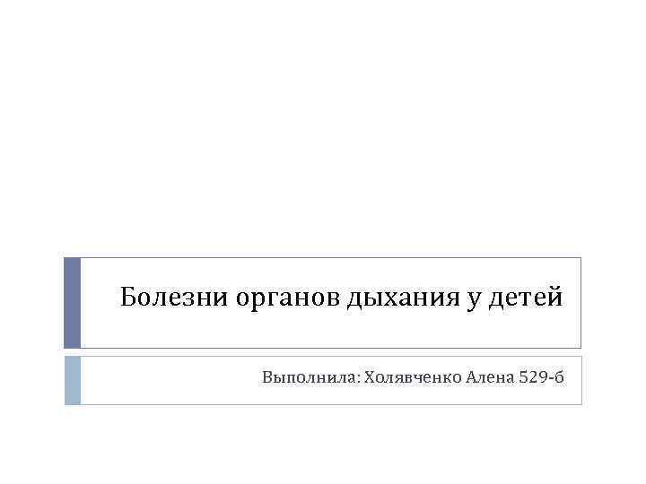Болезни органов дыхания у детей Выполнила: Холявченко Алена 529 -б 