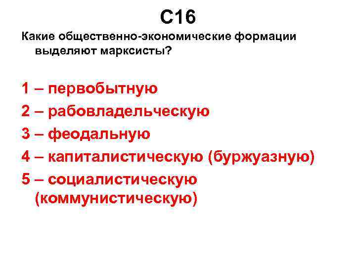 С 16 Какие общественно-экономические формации выделяют марксисты? 1 – первобытную 2 – рабовладельческую 3