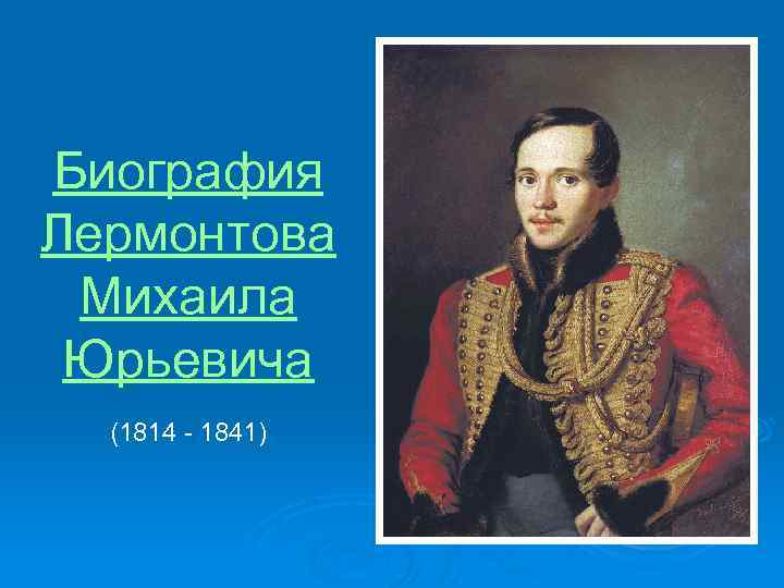 Биография Лермонтова Михаила Юрьевича (1814 - 1841) 