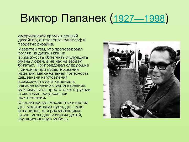 Виктор Папанек (1927— 1998) американский промышленный дизайнер, антрополог, философ и теоретик дизайна. Известен тем,