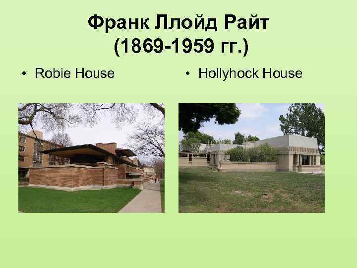 Франк Ллойд Райт (1869 -1959 гг. ) • Robie House • Hollyhock House 