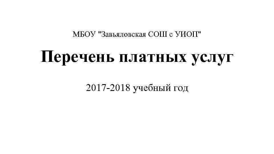 МБОУ "Завьяловская СОШ с УИОП" Перечень платных услуг 2017 -2018 учебный год 