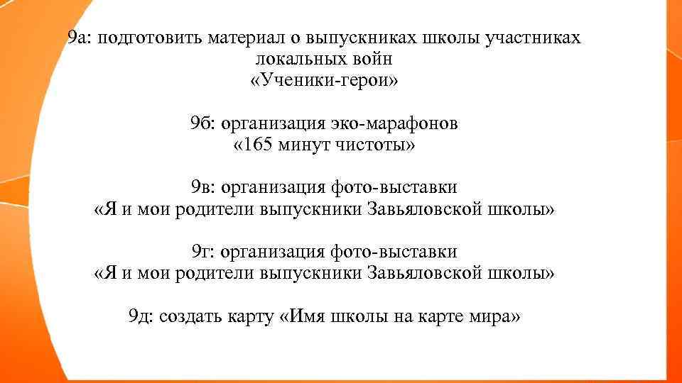 9 а: подготовить материал о выпускниках школы участниках локальных войн «Ученики-герои» 9 б: организация