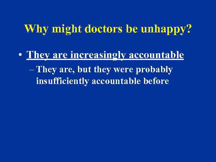 Why might doctors be unhappy? • They are increasingly accountable – They are, but
