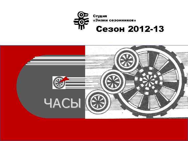 Студия «Знаки сезонников» Сезон 2012 -13 ЧАСЫ 