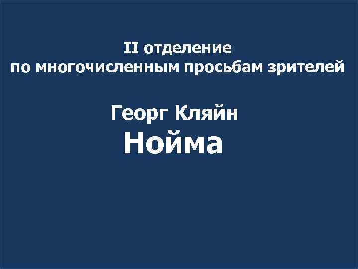 II отделение по многочисленным просьбам зрителей Георг Кляйн Нойма 