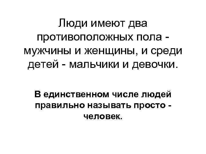 Люди имеют два противоположных пола мужчины и женщины, и среди детей - мальчики и