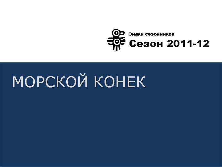 Знаки сезонников Сезон 2011 -12 МОРСКОЙ КОНЕК 