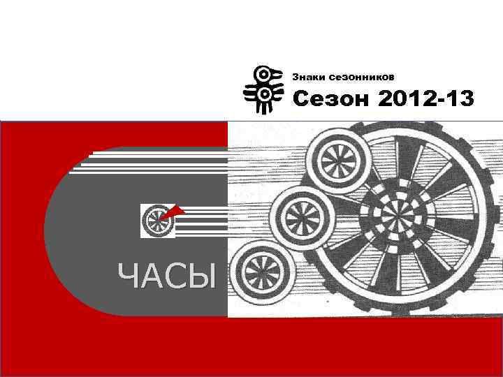 Знаки сезонников Сезон 2012 -13 ЧАСЫ 