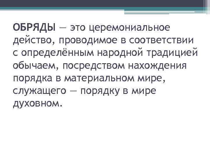 ОБРЯДЫ — это церемониальное действо, проводимое в соответствии с определённым народной традицией обычаем, посредством