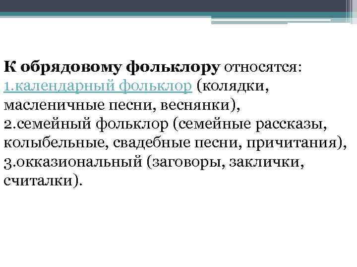  К обрядовому фольклору относятся: 1. календарный фольклор (колядки, масленичные песни, веснянки), 2. семейный