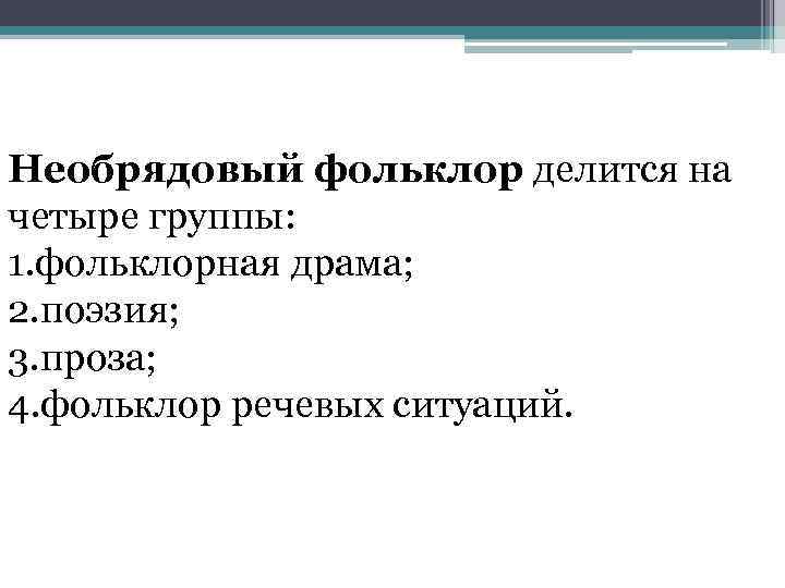 Необрядовый фольклор делится на четыре группы: 1. фольклорная драма; 2. поэзия; 3. проза; 4.