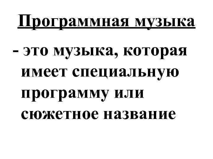 Программная музыка - это музыка, которая имеет специальную программу или сюжетное название 