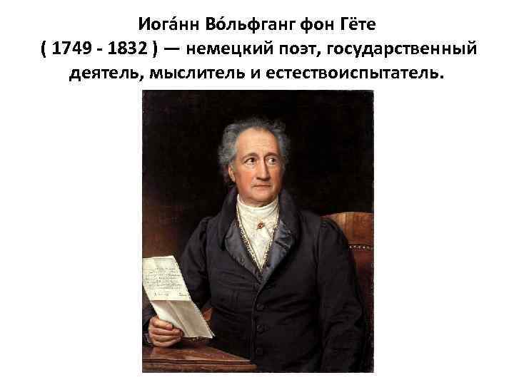 Иога нн Во льфганг фон Гёте ( 1749 - 1832 ) — немецкий поэт,