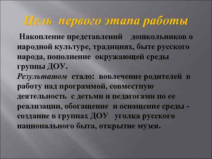 Цель первого этапа работы Накопление представлений дошкольников о народной культуре, традициях, быте русского народа,