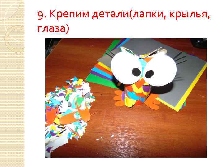 9. Крепим детали(лапки, крылья, глаза) 