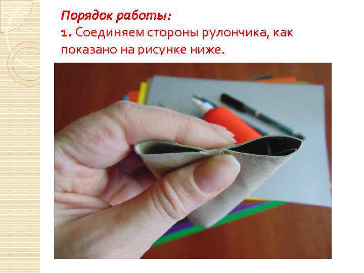 Порядок работы: 1. Соединяем стороны рулончика, как показано на рисунке ниже. 