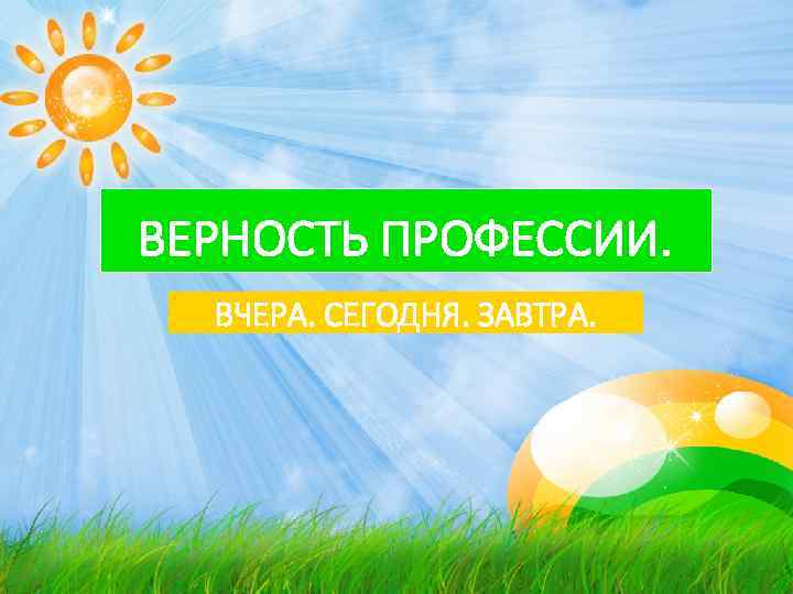 ВЕРНОСТЬ ПРОФЕССИИ. ВЧЕРА. СЕГОДНЯ. ЗАВТРА. 