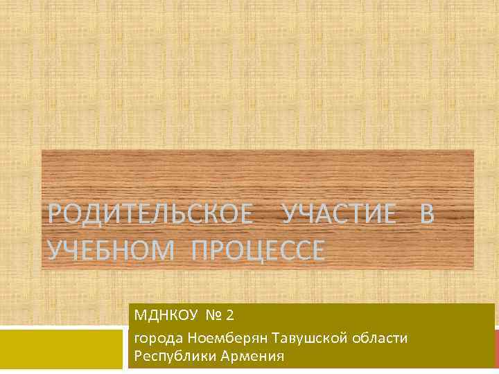 РОДИТЕЛЬСКОЕ УЧАСТИЕ В УЧЕБНОМ ПРОЦЕССЕ МДНКОУ № 2 города Ноемберян Тавушской области Республики Армения