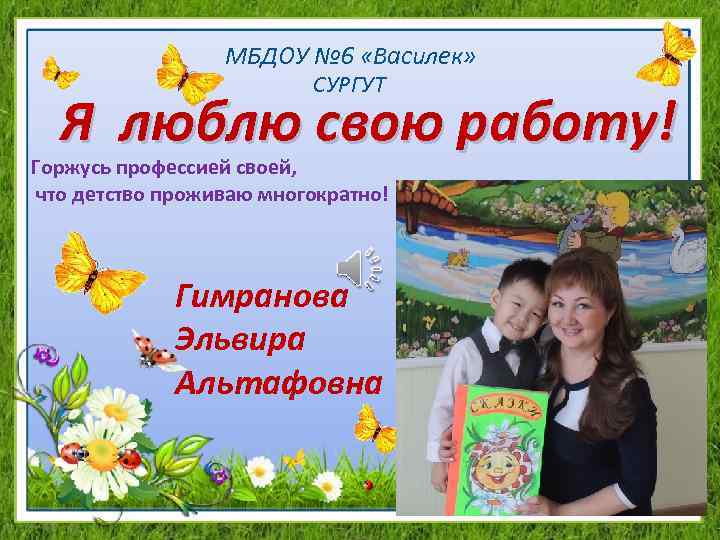 МБДОУ № 6 «Василек» СУРГУТ Я люблю свою работу! Горжусь профессией своей, что детство