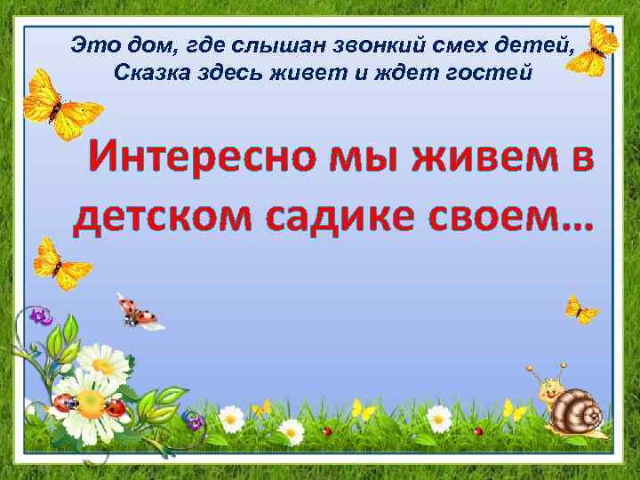 Это дом, где слышан звонкий смех детей, Сказка здесь живет и ждет гостей Интересно