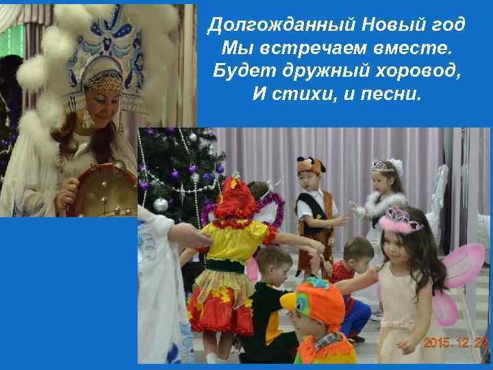 Долгожданный Новый год Мы встречаем вместе. Будет дружный хоровод, И стихи, и песни. 