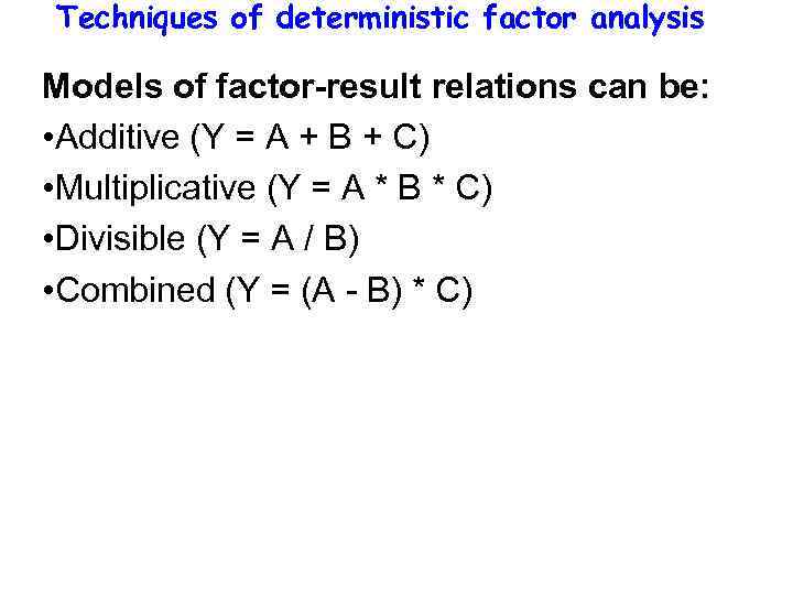 Techniques of deterministic factor analysis Models of factor-result relations can be: • Additive (Y