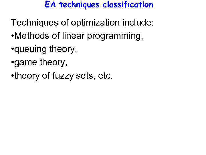 EA techniques classification Techniques of optimization include: • Methods of linear programming, • queuing