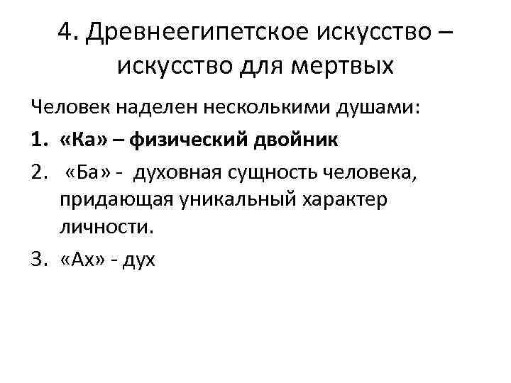 4. Древнеегипетское искусство – искусство для мертвых Человек наделен несколькими душами: 1. «Ка» –