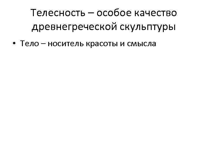Телесность – особое качество древнегреческой скульптуры • Тело – носитель красоты и смысла 