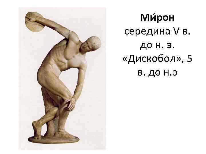 Ми рон середина V в. до н. э. «Дискобол» , 5 в. до н.