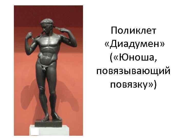 Поликлет «Диадумен» ( «Юноша, повязывающий повязку» ) 