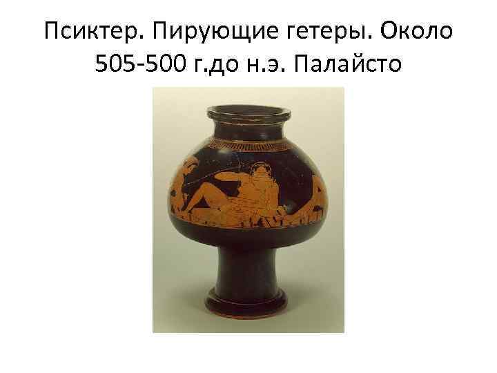Псиктер. Пирующие гетеры. Около 505 -500 г. до н. э. Палайсто 