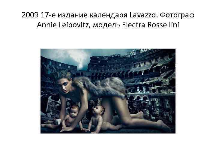 2009 17 -е издание календаря Lavazzo. Фотограф Annie Leibovitz, модель Electra Rossellini 