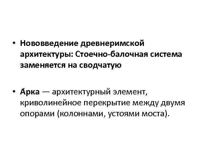  • Нововведение древнеримской архитектуры: Стоечно-балочная система заменяется на сводчатую • А рка —