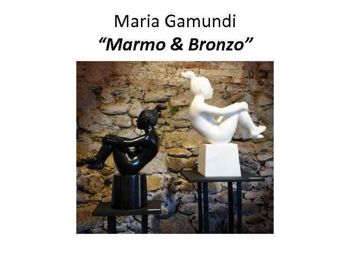 Maria Gamundi “Marmo & Bronzo” 
