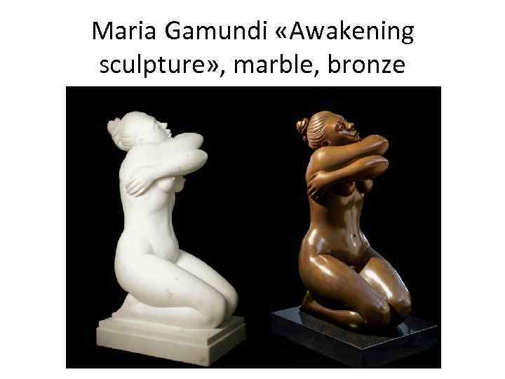 Maria Gamundi «Awakening sculpture» , marble, bronze 