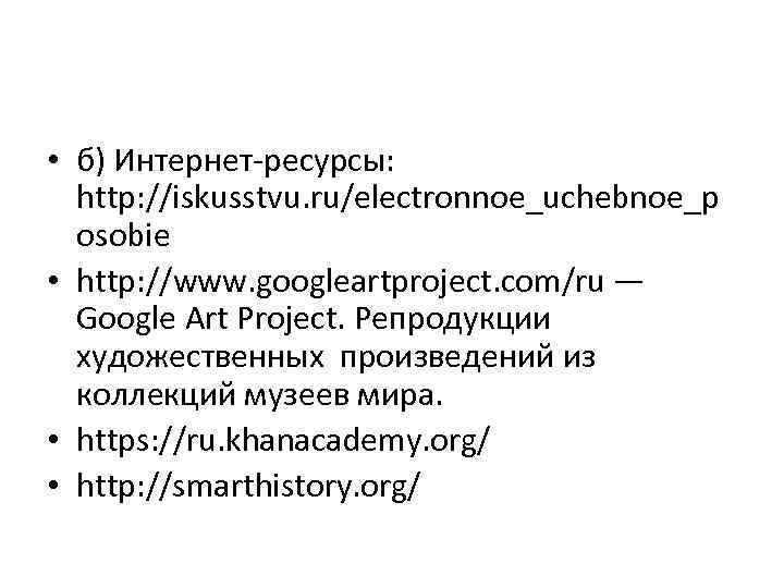  • б) Интернет-ресурсы: http: //iskusstvu. ru/electronnoe_uchebnoe_p osobie • http: //www. googleartproject. com/ru —