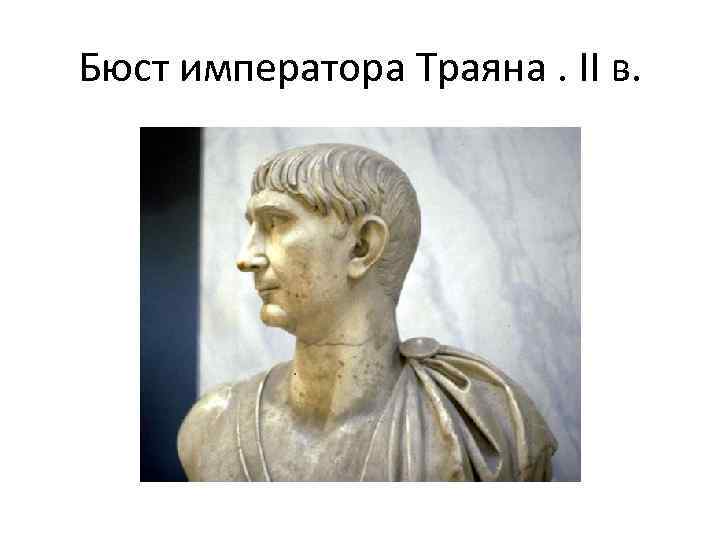 Бюст императора Траяна. II в. 