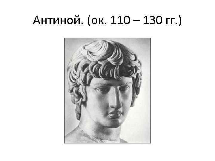 Антиной. (ок. 110 – 130 гг. ) 
