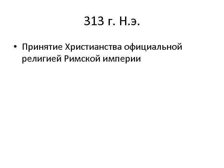 313 г. Н. э. • Принятие Христианства официальной религией Римской империи 