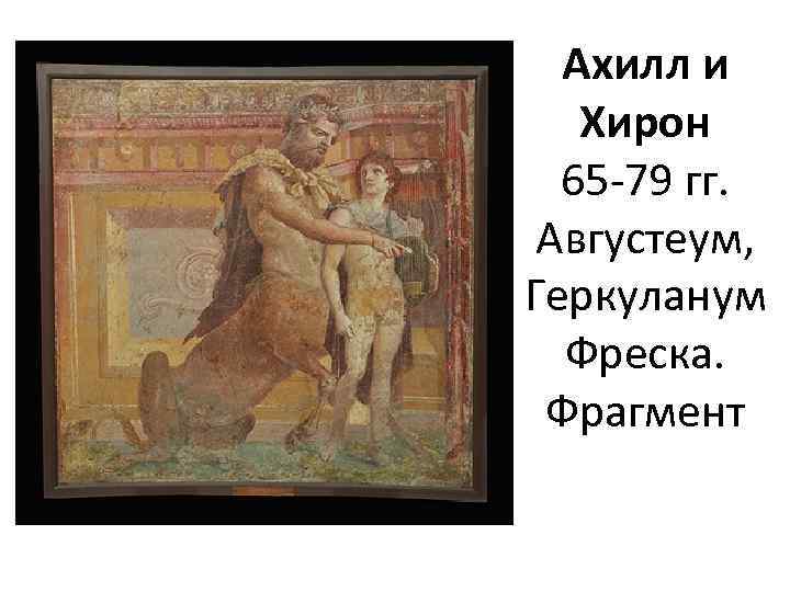 Ахилл и Хирон 65 -79 гг. Августеум, Геркуланум Фреска. Фрагмент 